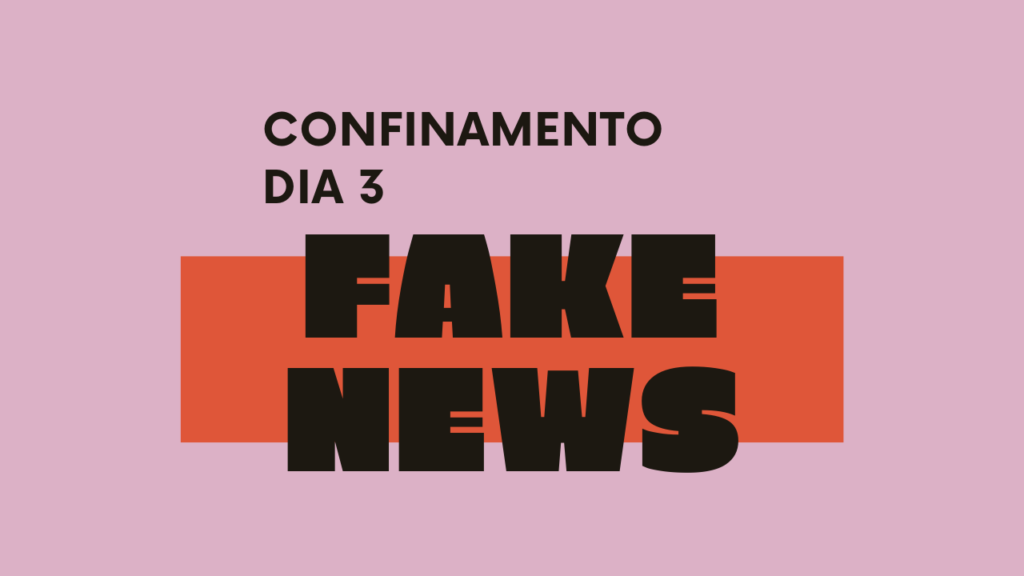 Confinamento – Dia 3 – Fake news: em que acreditar?