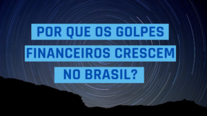 Por que os golpes financeiros crescem no Brasil?